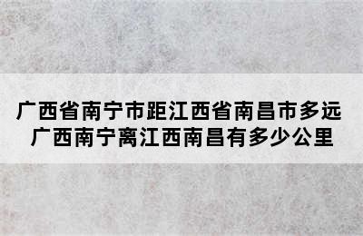 广西省南宁市距江西省南昌市多远 广西南宁离江西南昌有多少公里